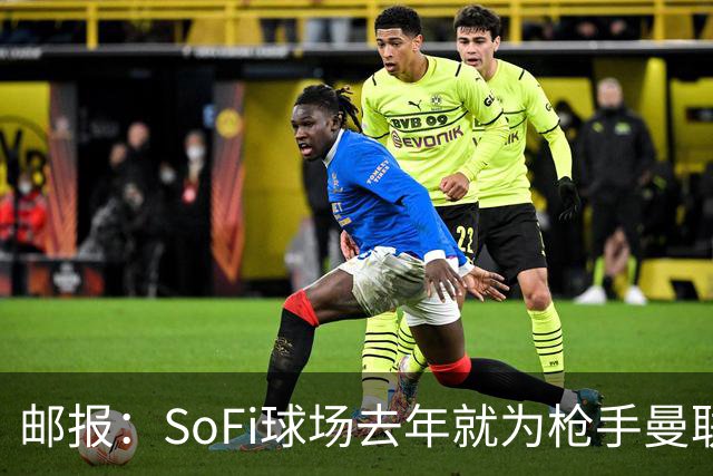 邮报：SoFi球场去年就为枪手曼联友谊赛做准备